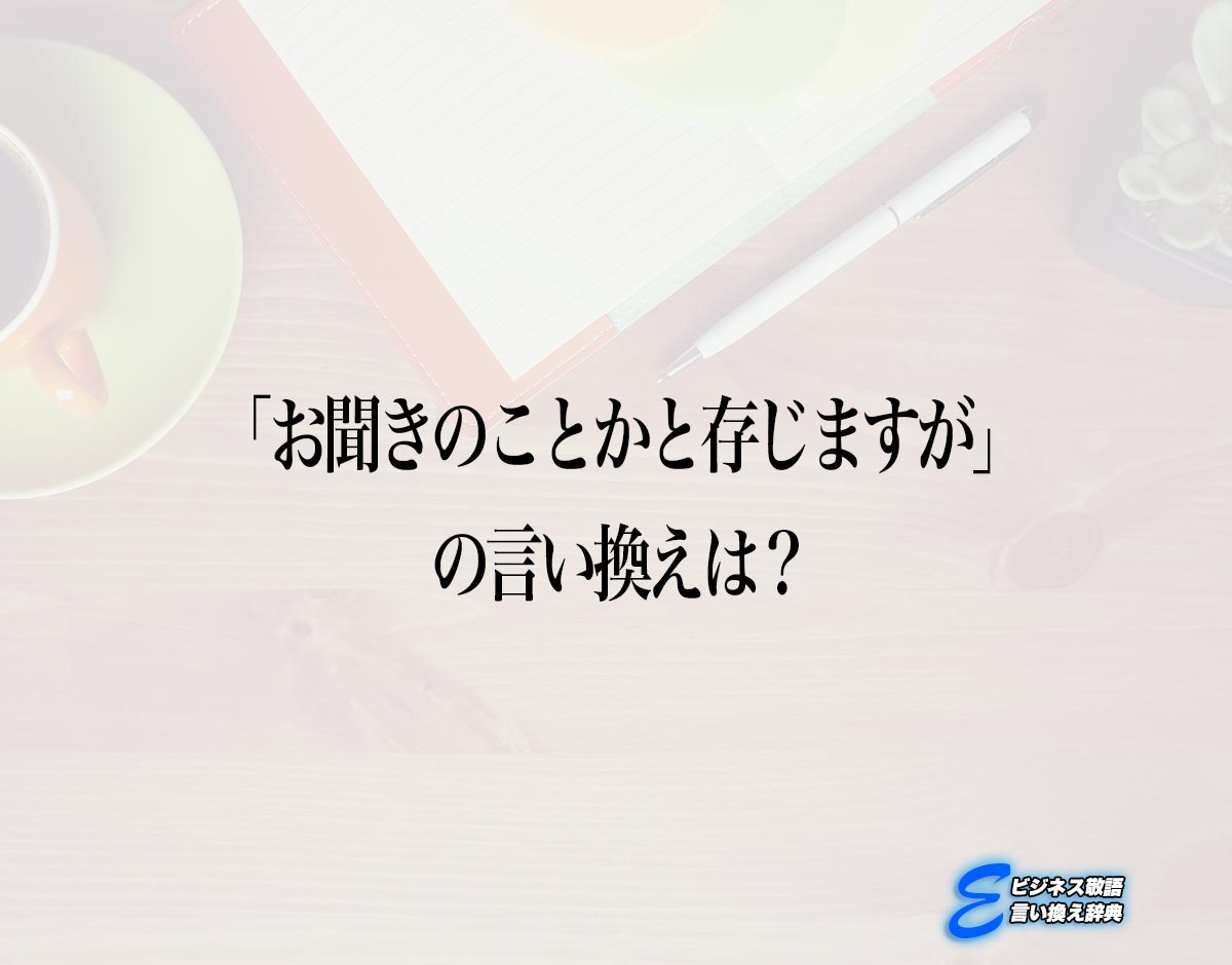 「お聞きのことかと存じますが」の言い換え語