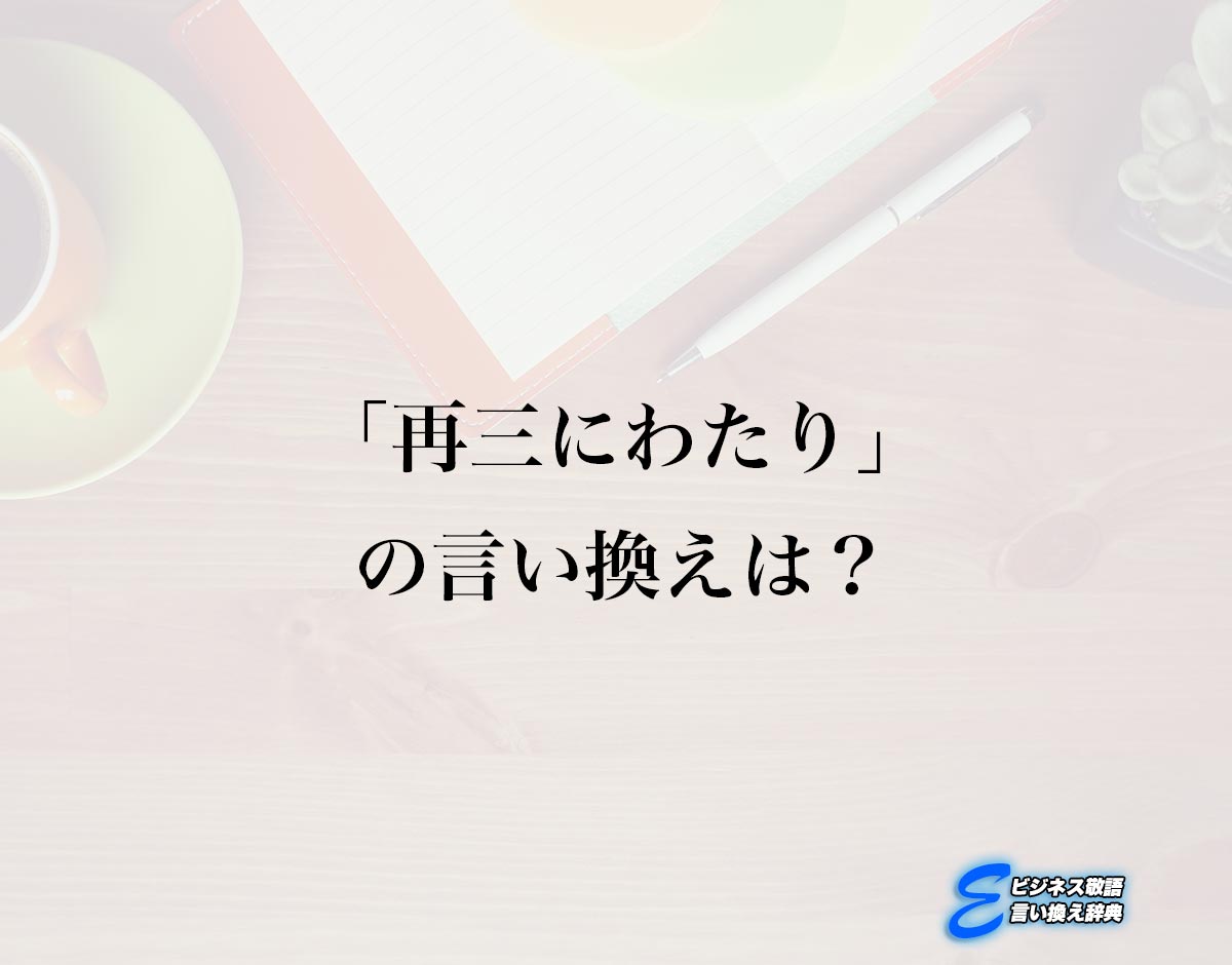 「再三にわたり」の言い換え語