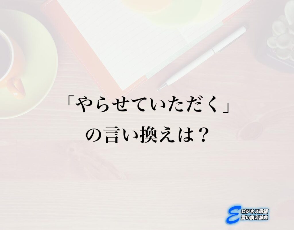 「やらせていただく」の言い換え語のおすすめ・ビジネスでの言い換えやニュアンスの違いも解釈 | E-ビジネス敬語言い換え辞典