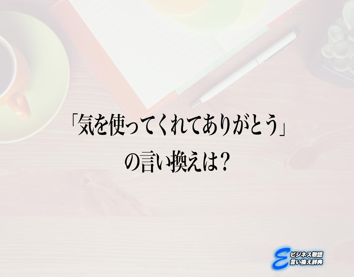 「気を使ってくれてありがとう」の言い換え語