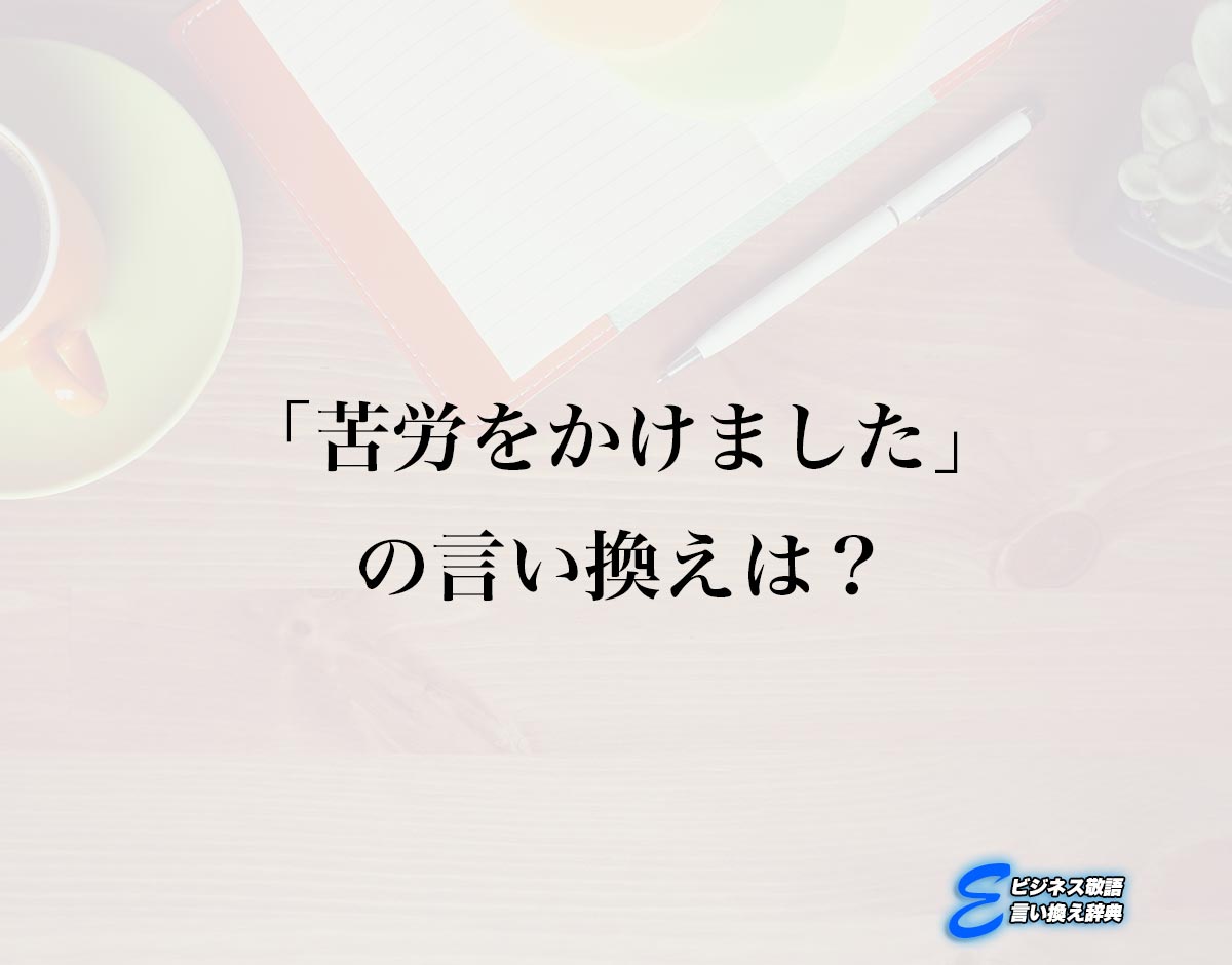 「苦労をかけました」の言い換え語