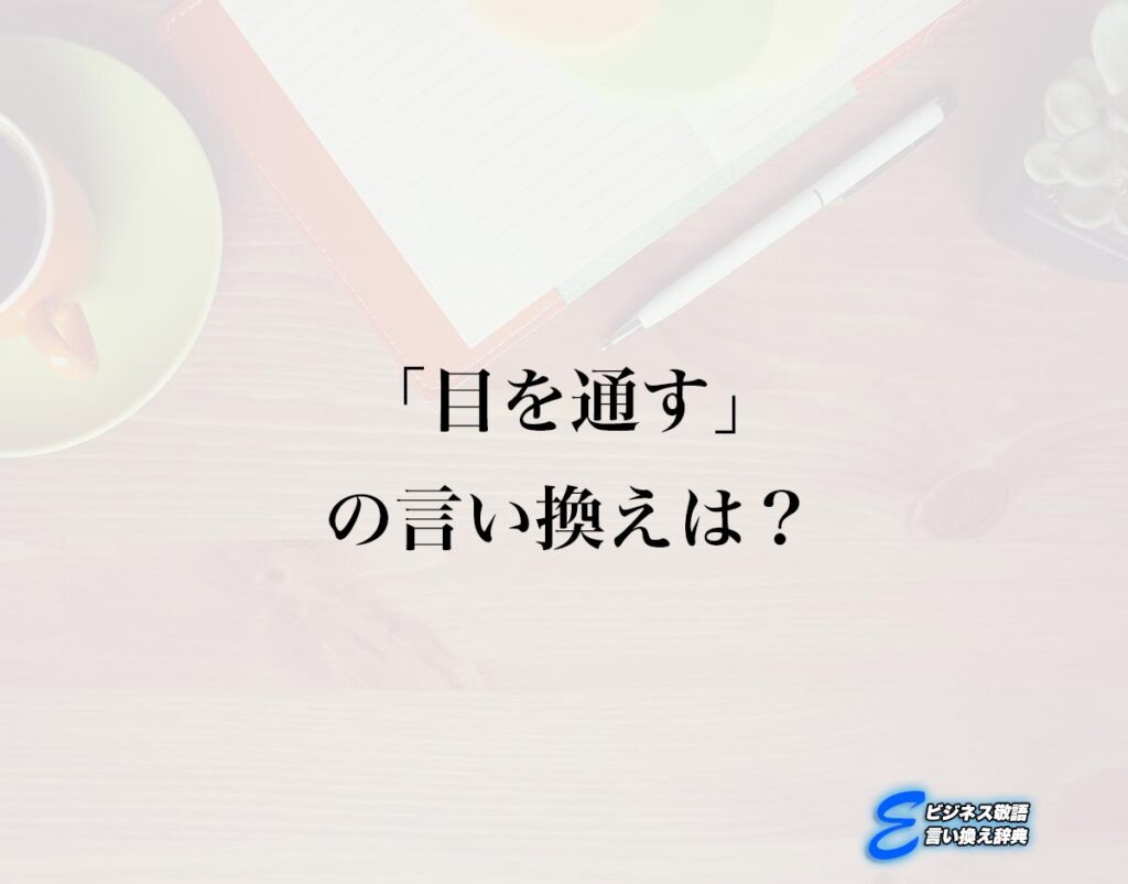 「目を通す」の言い換え語のおすすめ・ビジネスでの言い換えやニュアンスの違いも解釈 | E-ビジネス敬語言い換え辞典