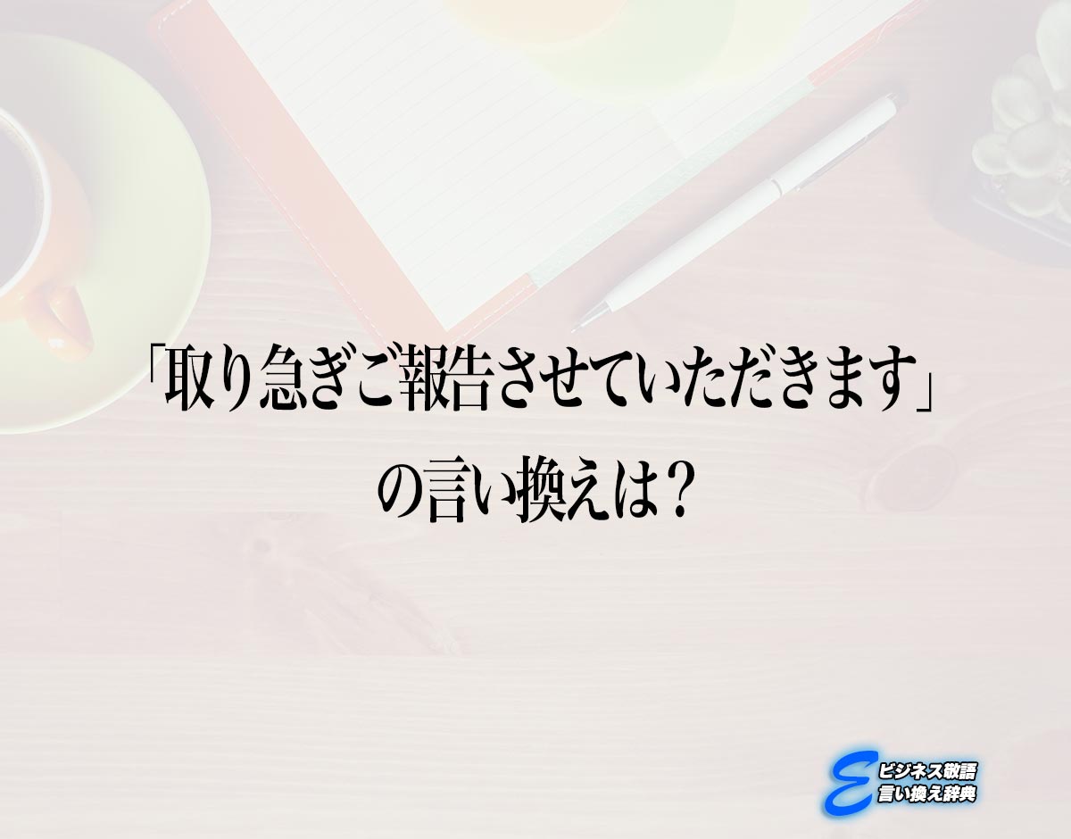 「取り急ぎご報告させていただきます」の言い換え語