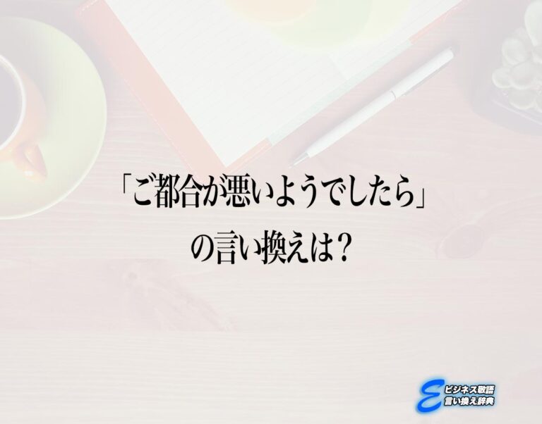 「ご都合が悪いようでしたら」の言い換え語のおすすめ・ビジネスでの言い換えやニュアンスの違いも解釈 | E-ビジネス敬語言い換え辞典