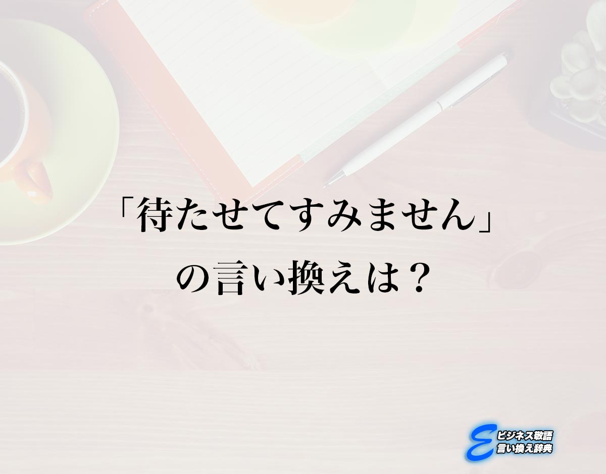 「待たせてすみません」の言い換え語