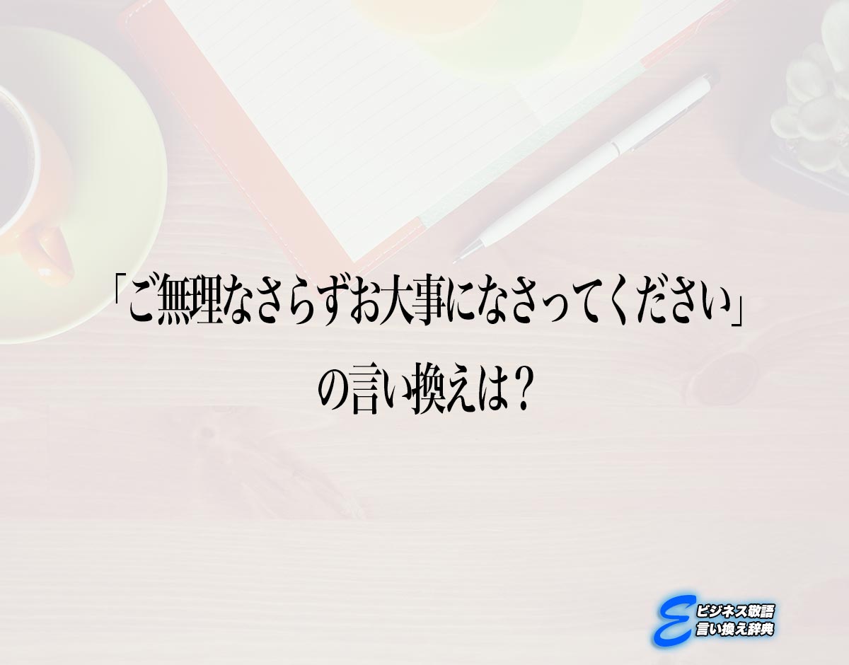 「ご無理なさらずお大事になさってください」の言い換え語