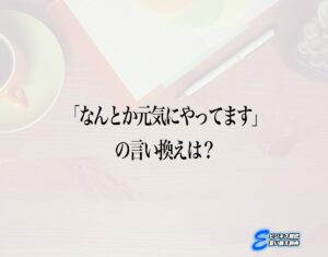 「なんとか元気にやってます」の言い換え語のおすすめ・ビジネスでの言い換えやニュアンスの違いも解釈 | E-ビジネス敬語言い換え辞典