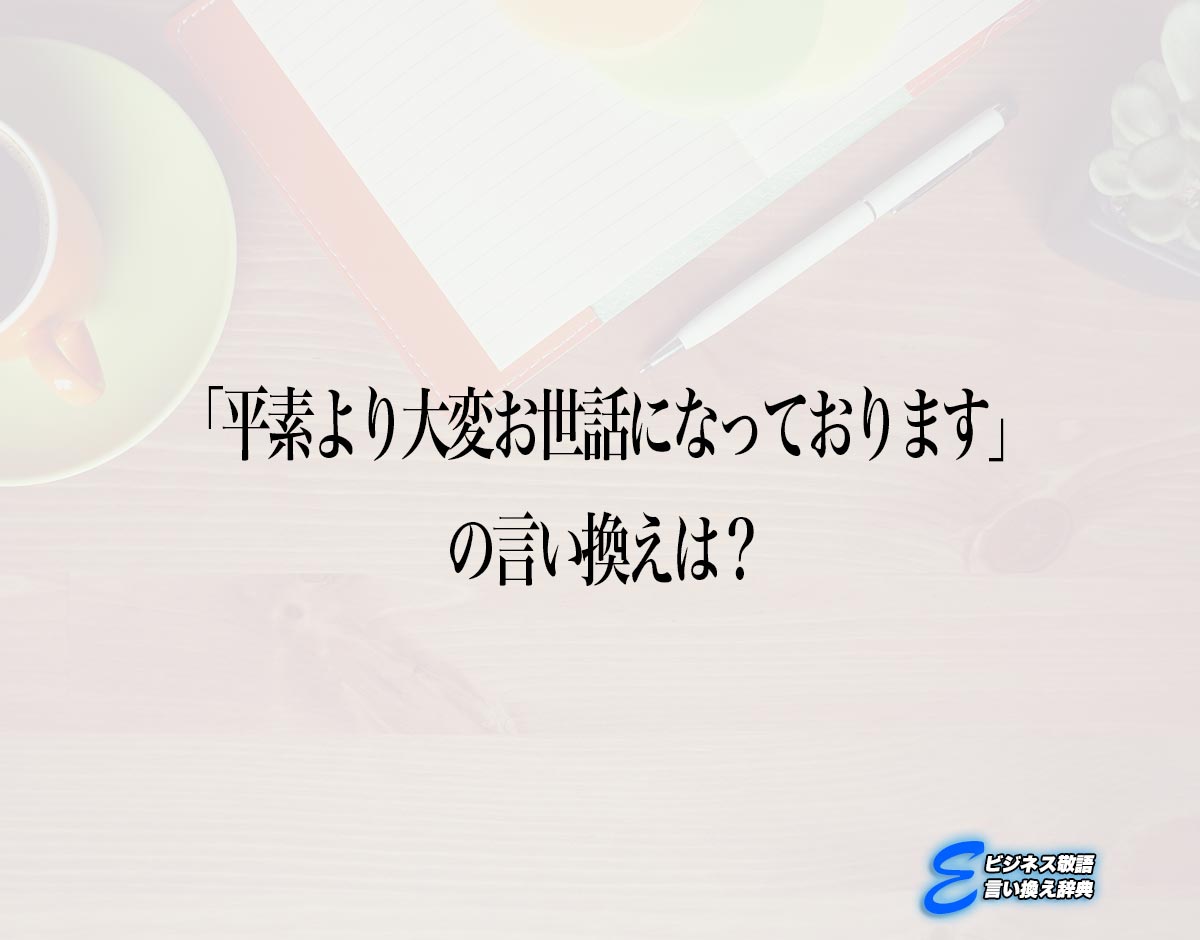 「平素より大変お世話になっております」の言い換え語