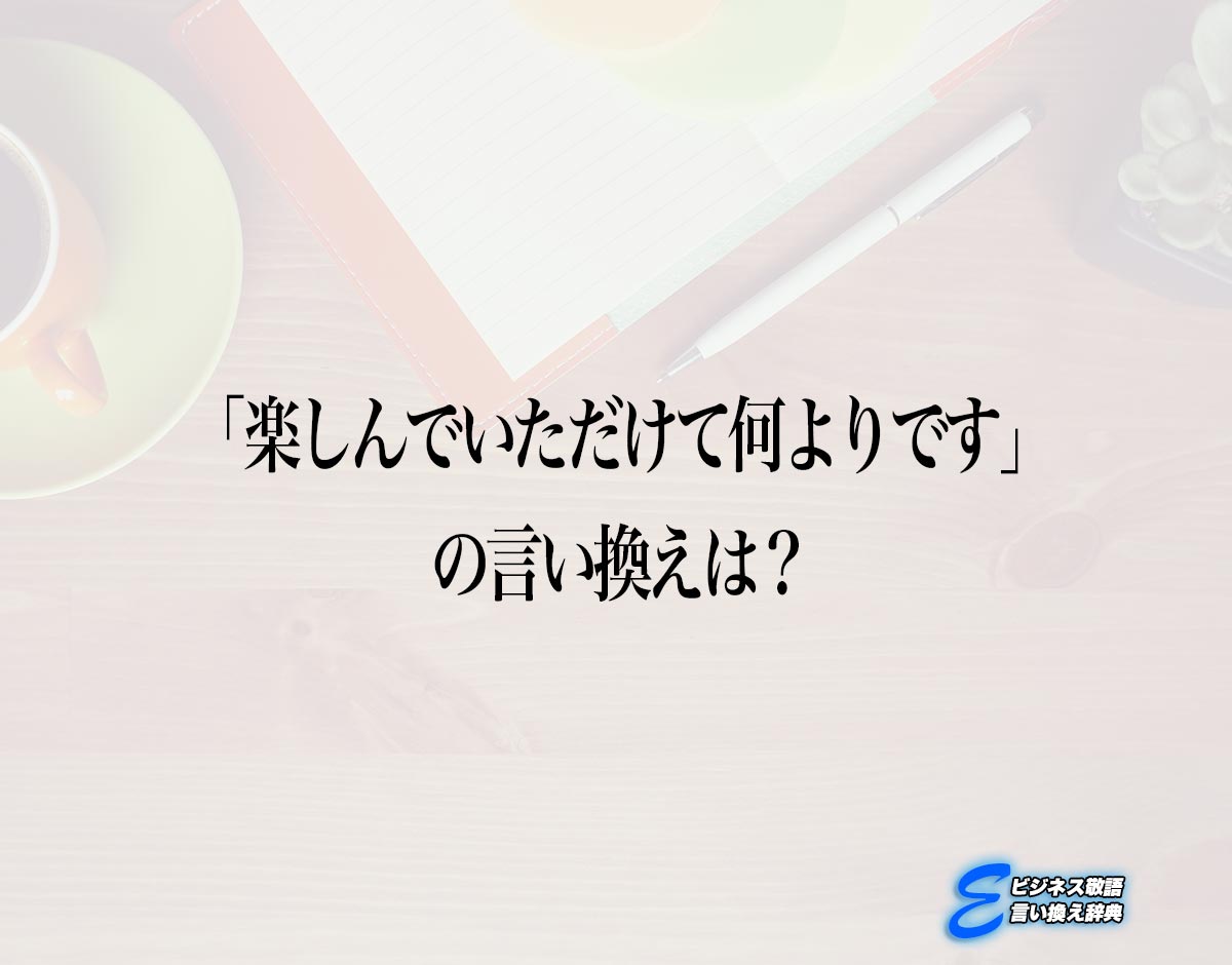 「楽しんでいただけて何よりです」の言い換え語