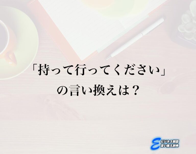 「持って行ってください」の言い換え語のおすすめ・ビジネスでの言い換えやニュアンスの違いも解釈 | E-ビジネス敬語言い換え辞典