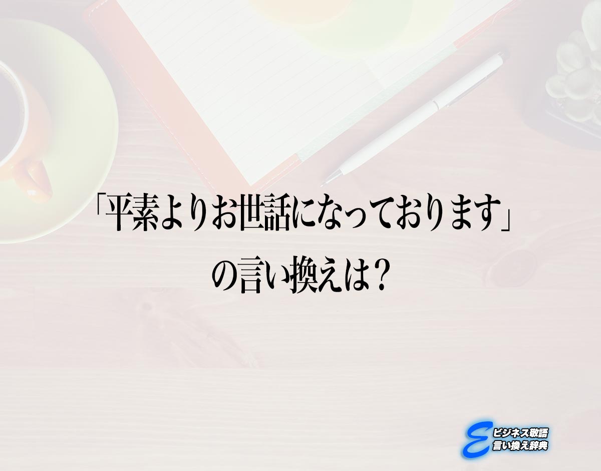 「平素よりお世話になっております」の言い換え語