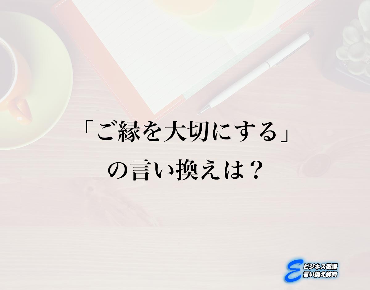 「ご縁を大切にする」の言い換え語のおすすめ