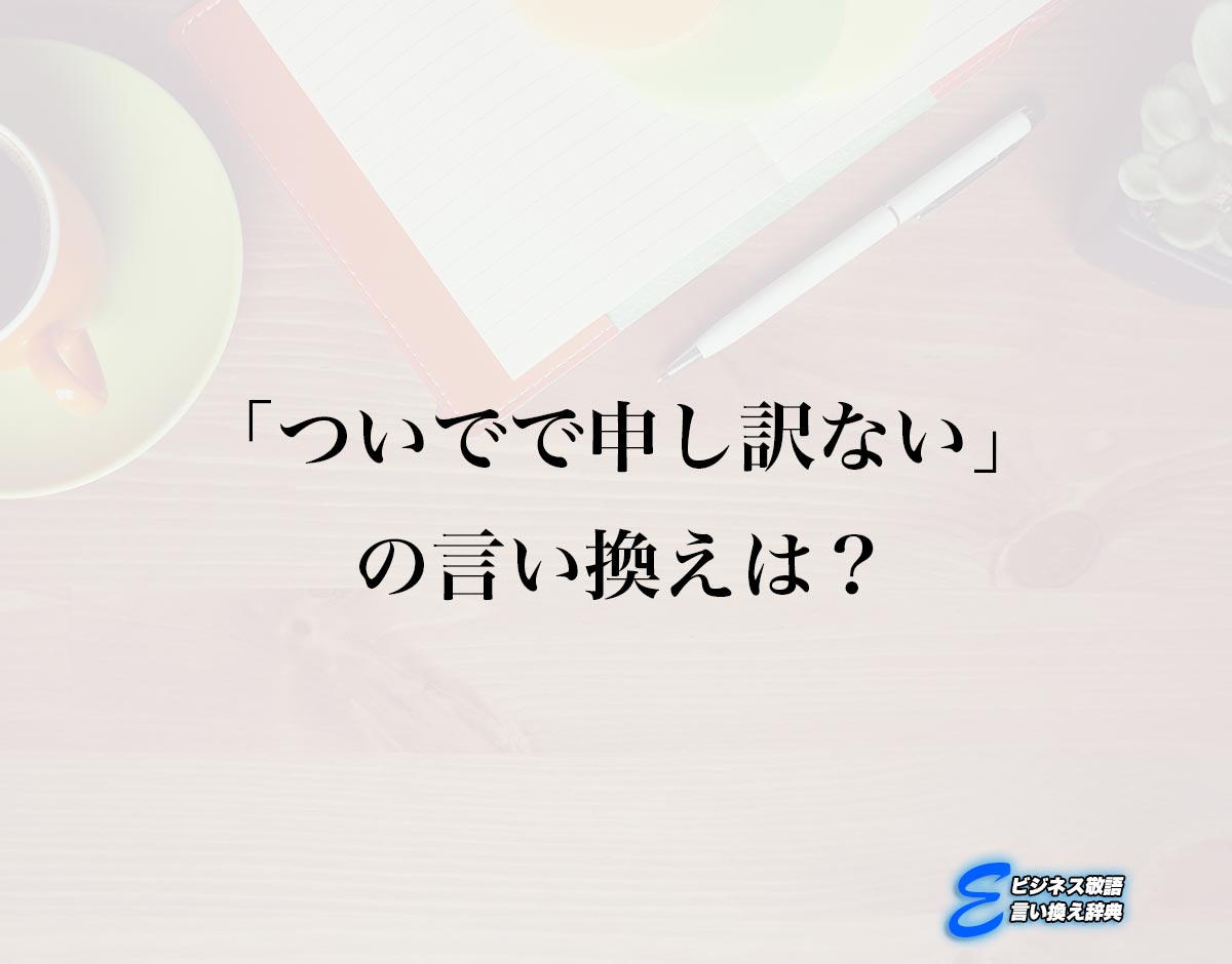 「ついでで申し訳ない」の言い換え語のおすすめ