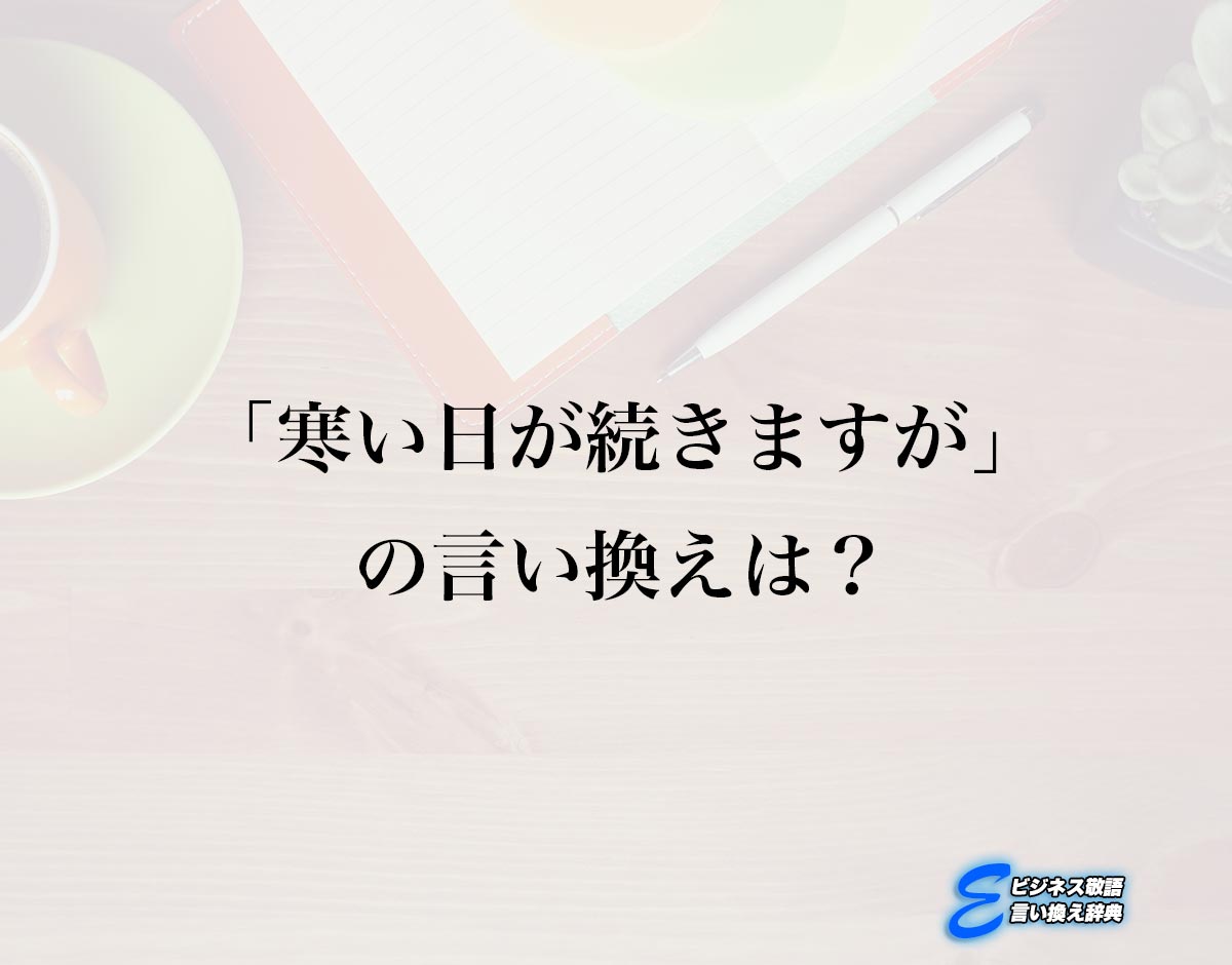 「寒い日が続きますが」の言い換え語のおすすめ