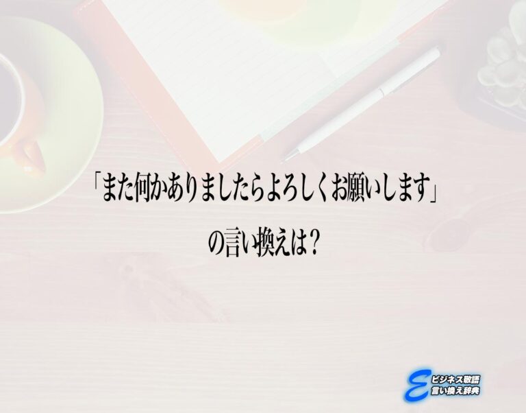「また何かありましたらよろしくお願いします」の言い換え語のおすすめ・ビジネスでの言い換えやニュアンスの違いも解釈 | E-ビジネス敬語言い換え辞典