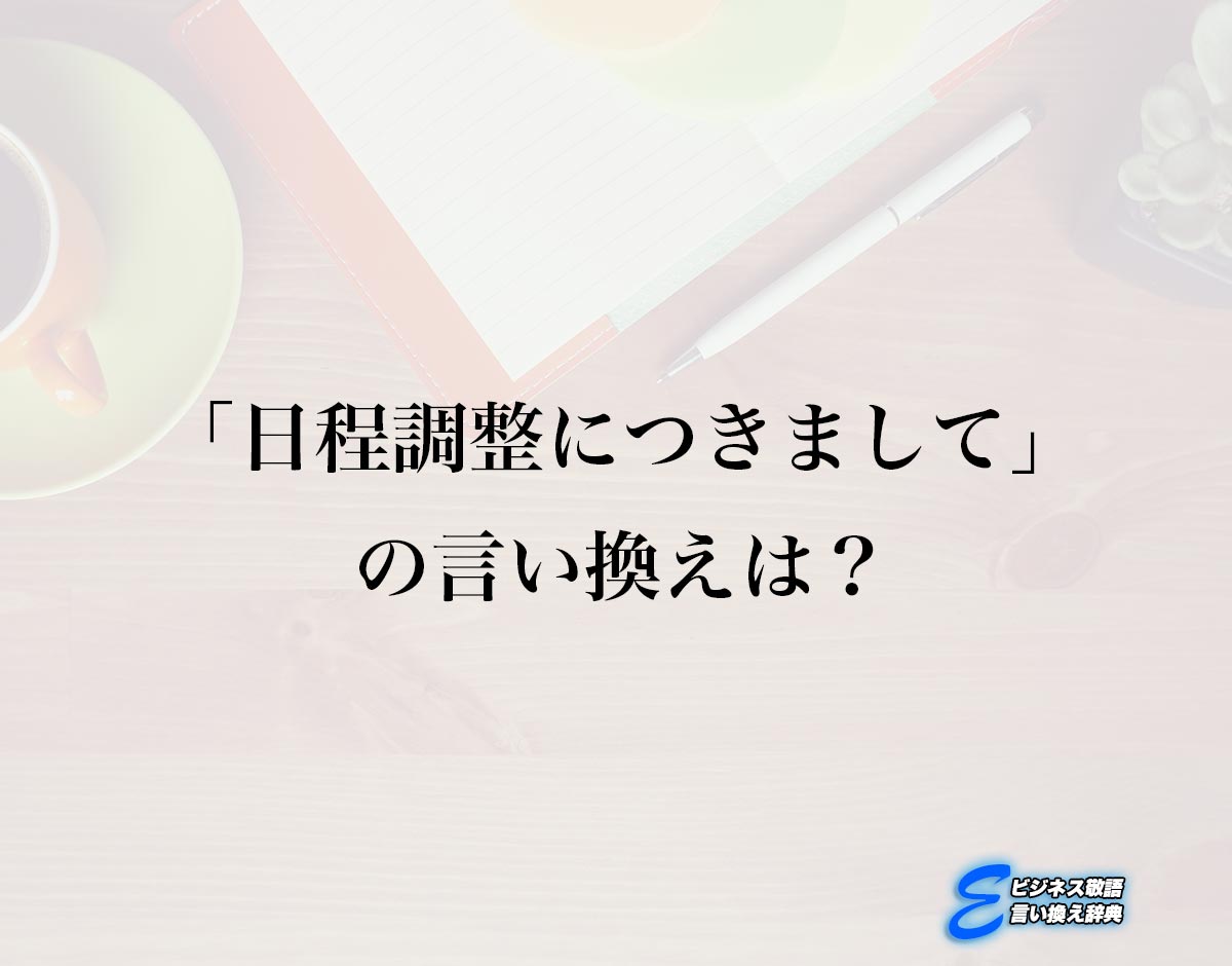 「日程調整につきまして」の言い換え語