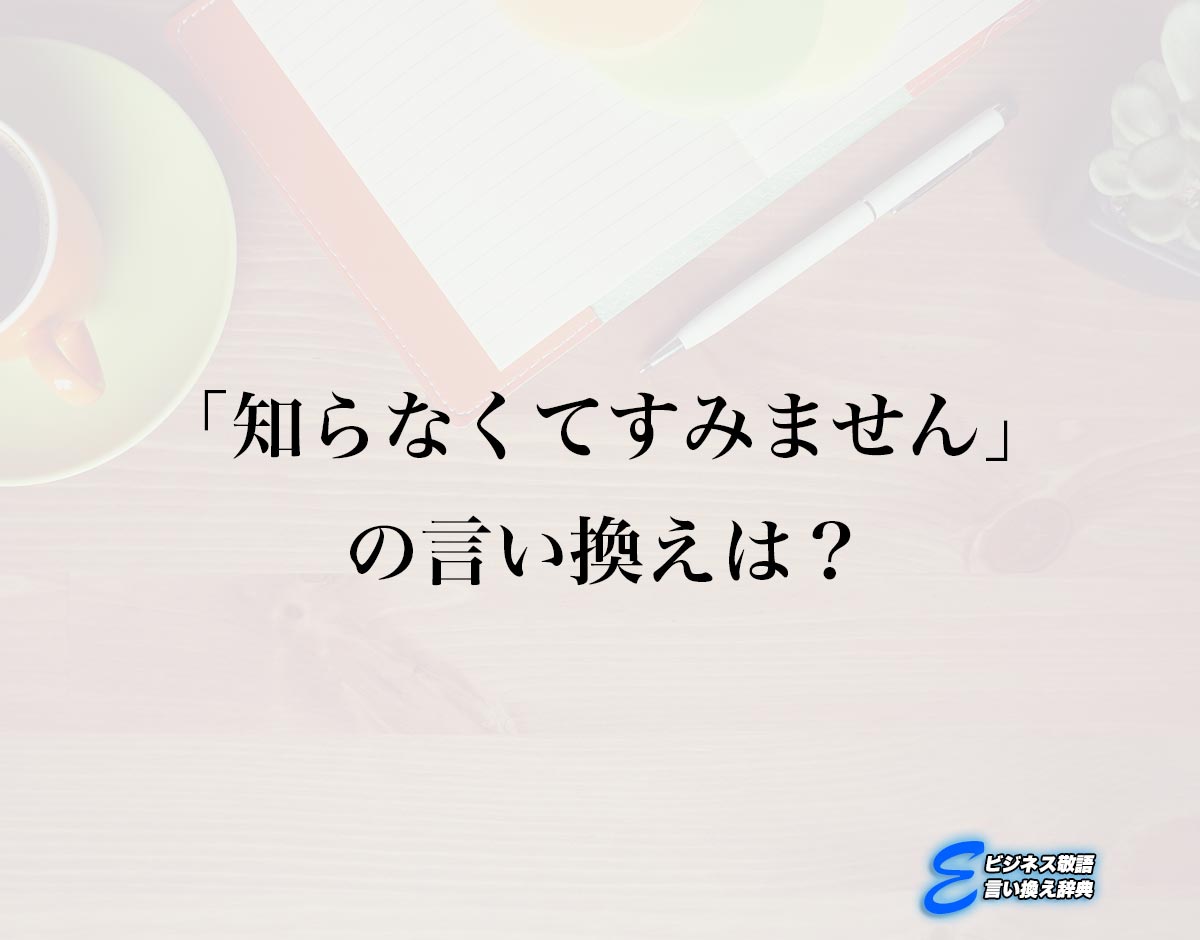 「知らなくてすみません」の言い換え語のおすすめ