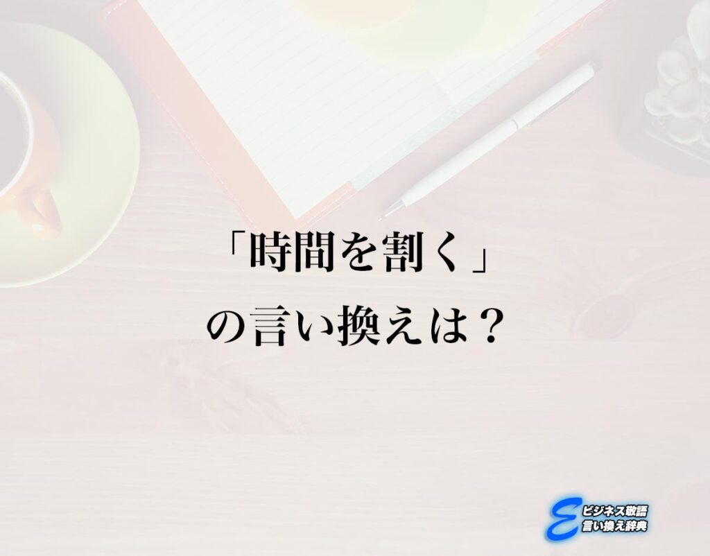「時間を割く」の言い換え語のおすすめ・ビジネスでの言い換えやニュアンスの違いも解釈 | E-ビジネス敬語言い換え辞典