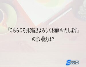 「こちらこそ引き続きよろしくお願いいたします」の言い換え語のおすすめ・ビジネスでの言い換えやニュアンスの違いも解釈 | E-ビジネス敬語言い換え辞典