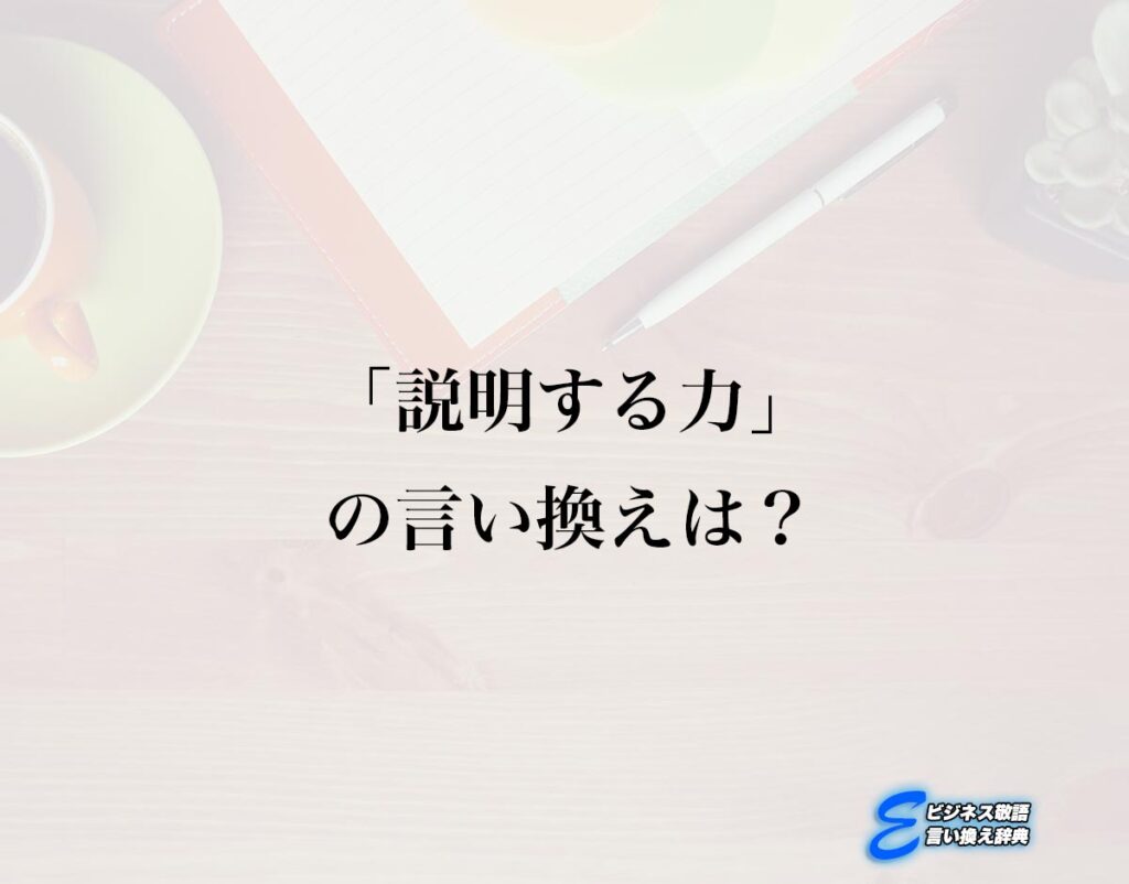 「説明する力」の言い換え語のおすすめ・類語や英語など違いも解釈 | E-ビジネス敬語言い換え辞典