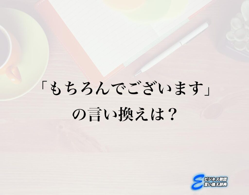 「もちろんでございます」の言い換え語のおすすめ・ビジネスでの言い換えやニュアンスの違いも解釈 | E-ビジネス敬語言い換え辞典