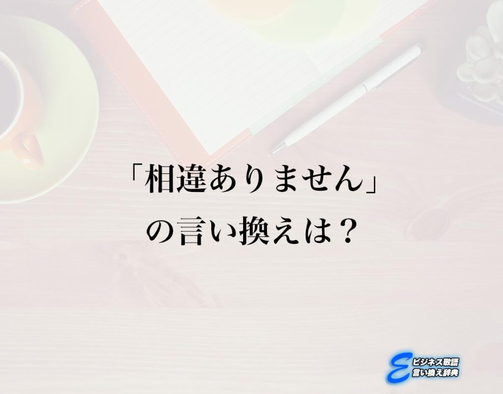 「相違ありません」の言い換え語のおすすめ・ビジネスでの言い換えやニュアンスの違いも解釈 | E-ビジネス敬語言い換え辞典