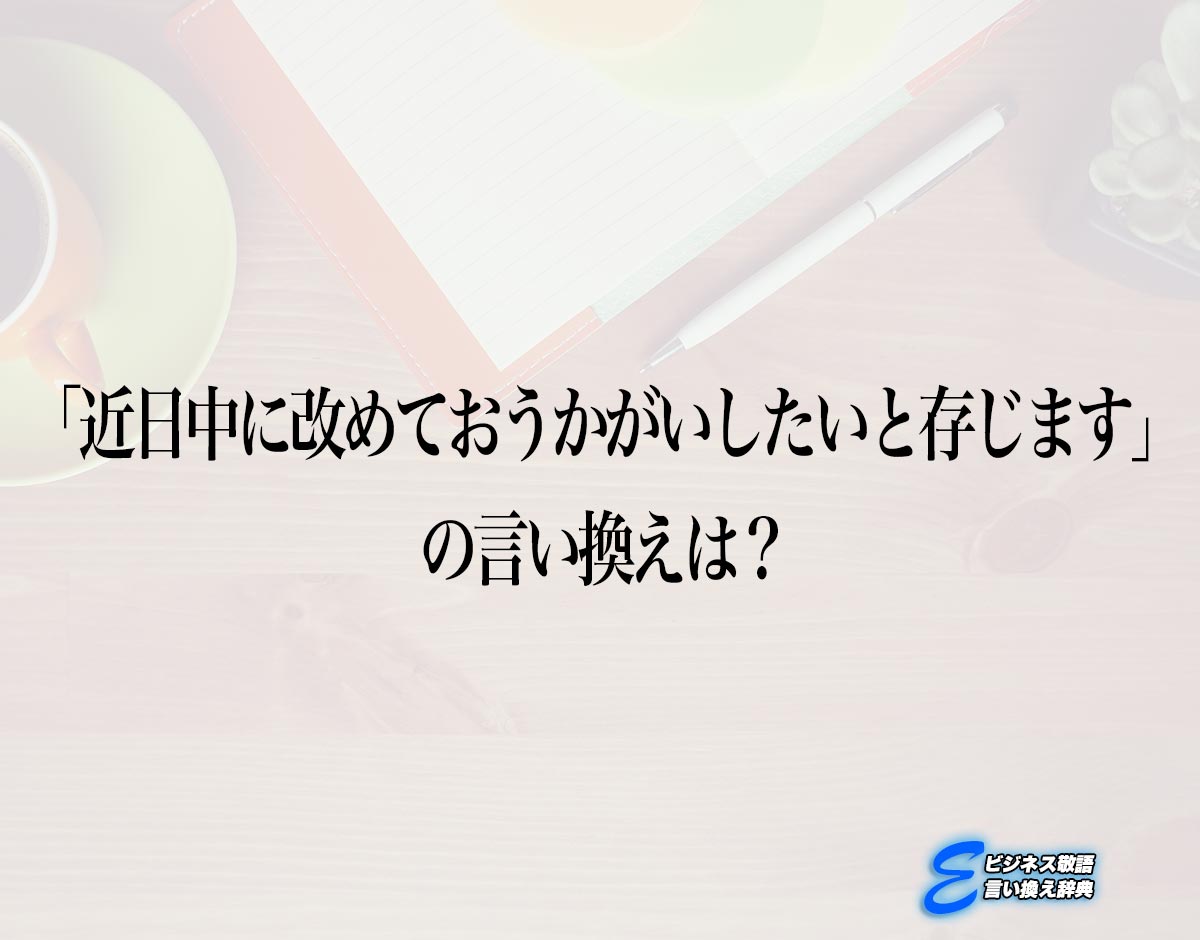 「近日中に改めておうかがいしたいと存じます」の言い換え語