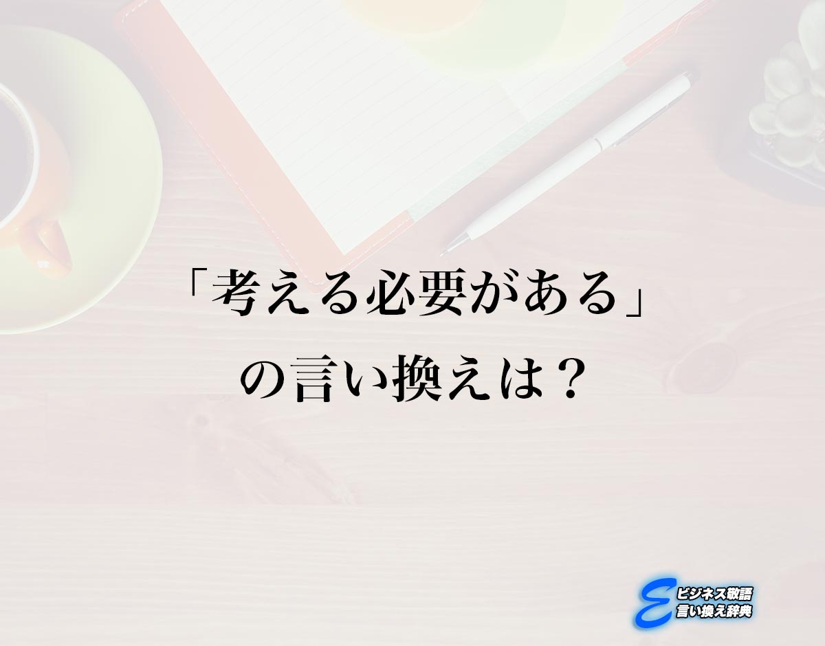 「考える必要がある」の言い換え語