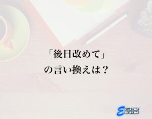 「後日改めて」の言い換え語のおすすめ・ビジネスでの言い換えやニュアンスの違いも解釈 | E-ビジネス敬語言い換え辞典
