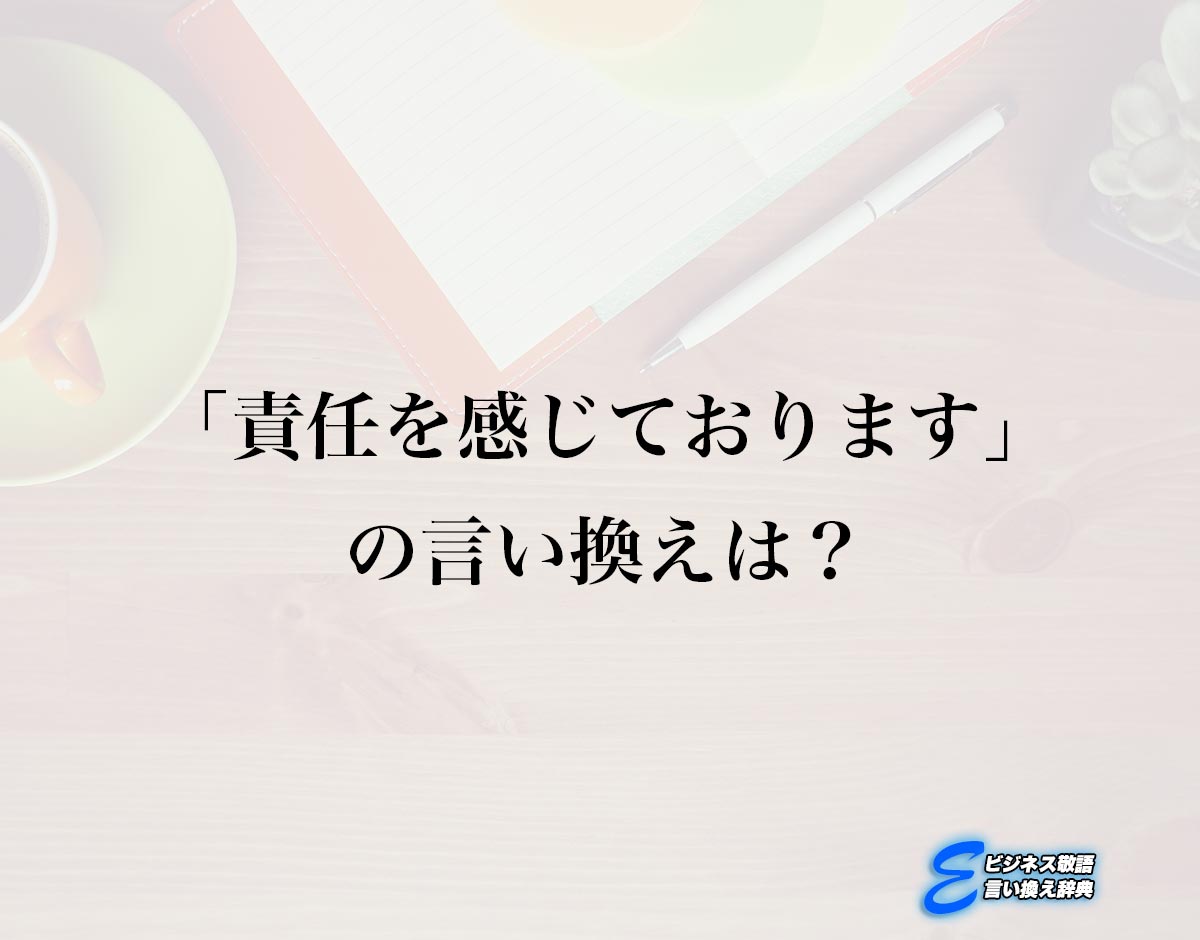 「責任を感じております」の言い換え語