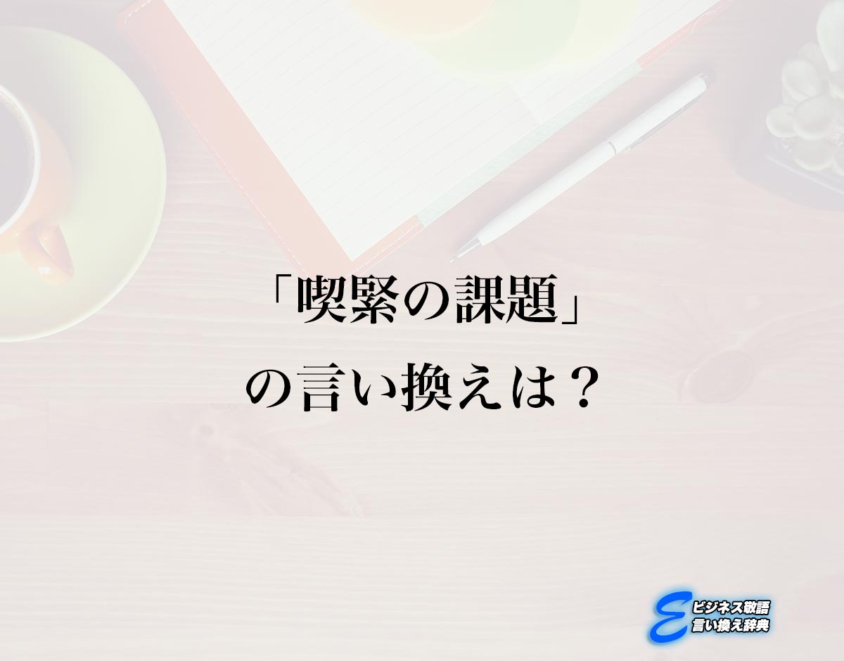 「喫緊の課題」の言い換え語