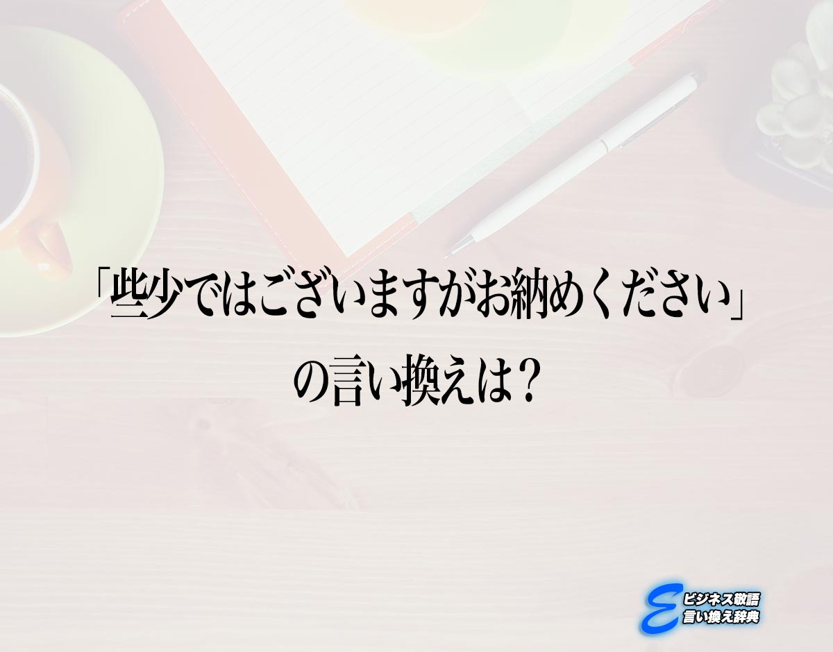 「些少ではございますがお納めください」の言い換え語