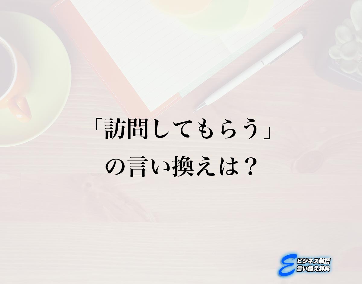 「訪問してもらう」の言い換え語