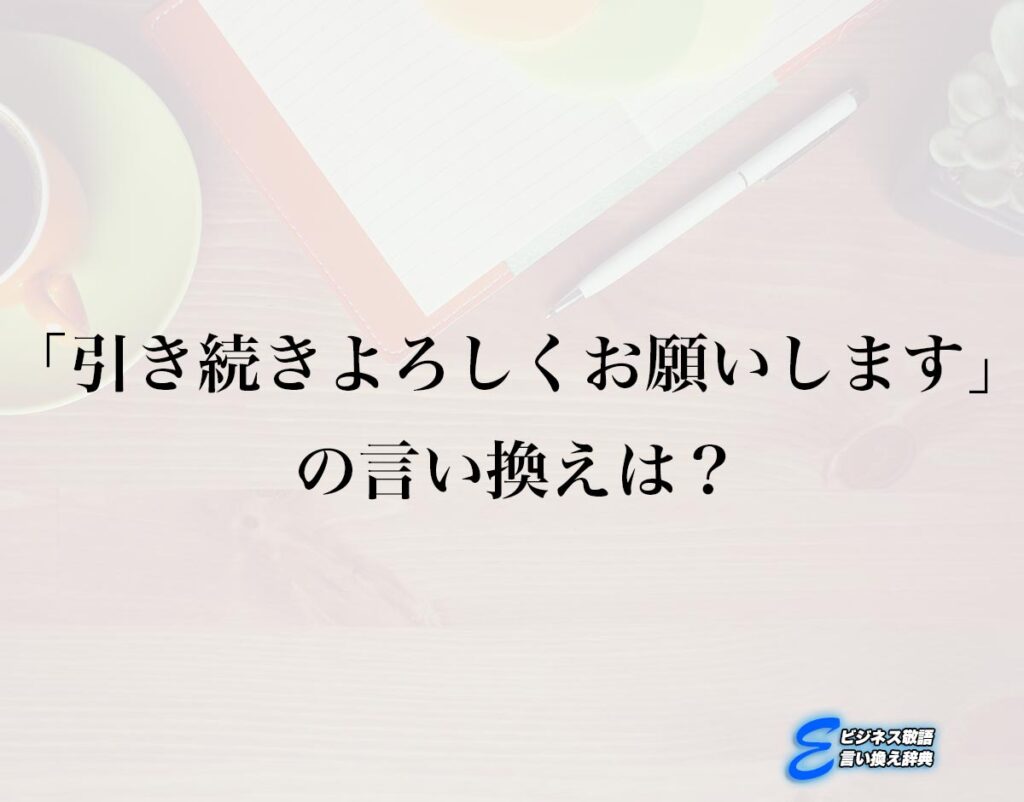 「引き続きよろしくお願いします」の言い換え語のおすすめ・ビジネスでの言い換えやニュアンスの違いも解釈 | E-ビジネス敬語言い換え辞典